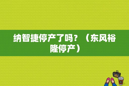 纳智捷停产了吗？（东风裕隆停产）-图1