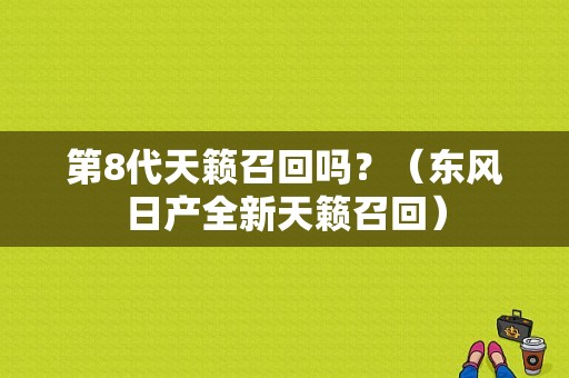 第8代天籁召回吗？（东风日产全新天籁召回）-图1
