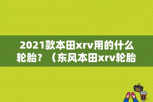 2021款本田xrv用的什么轮胎？（东风本田xrv轮胎价格）-图2