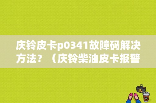 庆铃皮卡p0341故障码解决方法？（庆铃柴油皮卡报警故障灯）-图1