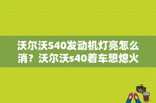 沃尔沃S40发动机灯亮怎么消？沃尔沃s40着车想熄火报故障-图1