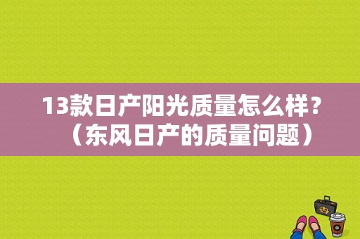 13款日产阳光质量怎么样？（东风日产的质量问题）-图1