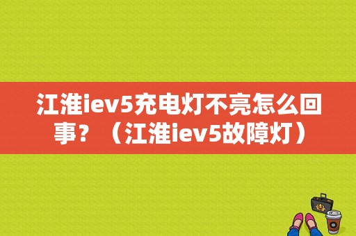 江淮iev5充电灯不亮怎么回事？（江淮iev5故障灯）-图1
