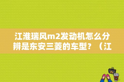 江淮瑞风m2发动机怎么分辨是东安三菱的车型？（江淮m2发动机故障）-图1