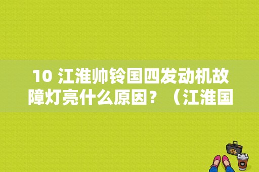 10 江淮帅铃国四发动机故障灯亮什么原因？（江淮国四柴油车的故障）-图1