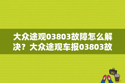 大众途观03803故障怎么解决？大众途观车报03803故障码