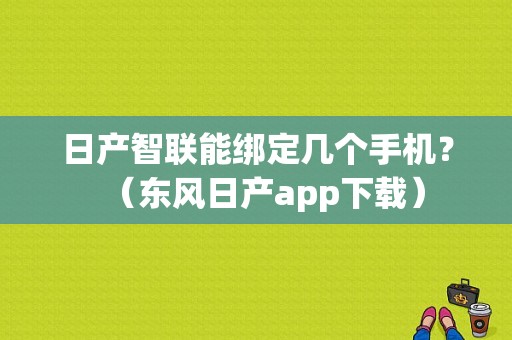日产智联能绑定几个手机？（东风日产app下载）-图1