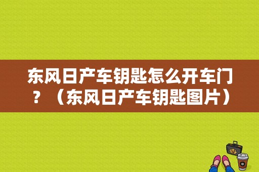 东风日产车钥匙怎么开车门？（东风日产车钥匙图片）-图1