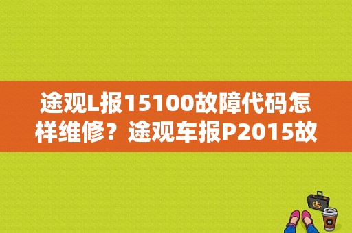途观L报15100故障代码怎样维修？途观车报P2015故障-图1