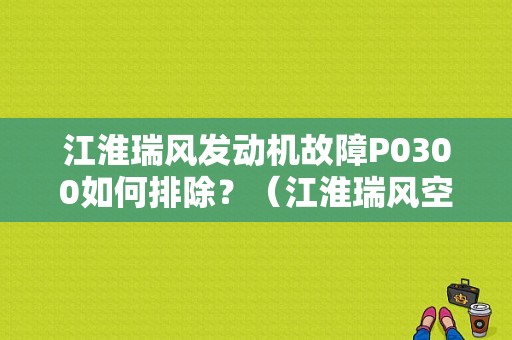 江淮瑞风发动机故障P0300如何排除？（江淮瑞风空气流量计故障）-图1