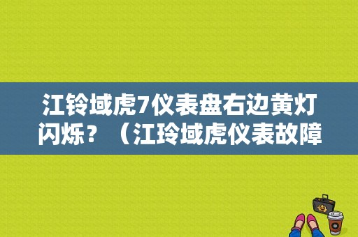 江铃域虎7仪表盘右边黄灯闪烁？（江玲域虎仪表故障标志）-图1
