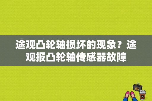 途观凸轮轴损坏的现象？途观报凸轮轴传感器故障-图1