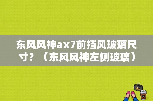 东风风神ax7前挡风玻璃尺寸？（东风风神左侧玻璃）-图1