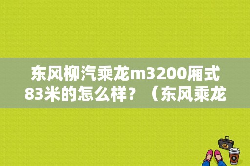 东风柳汽乘龙m3200厢式83米的怎么样？（东风乘龙m3多少钱）-图1