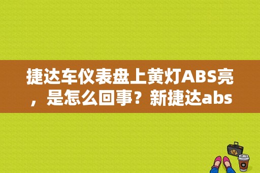 捷达车仪表盘上黄灯ABS亮，是怎么回事？新捷达abs灯亮是什么故障原因-图1
