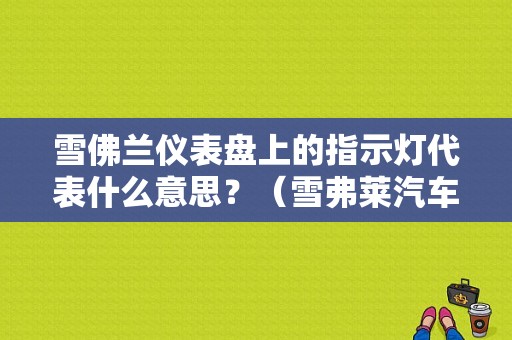雪佛兰仪表盘上的指示灯代表什么意思？（雪弗莱汽车故障灯图解）-图1