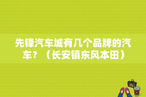 先锋汽车城有几个品牌的汽车？（长安镇东风本田）-图1