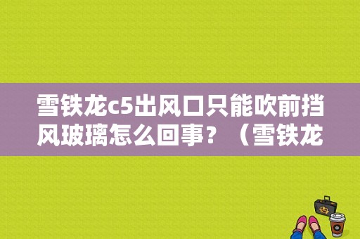 雪铁龙c5出风口只能吹前挡风玻璃怎么回事？（雪铁龙c5 出风 故障）-图1