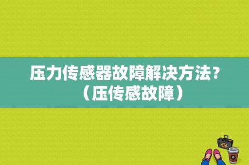 压力传感器故障解决方法？（压传感故障）-图1