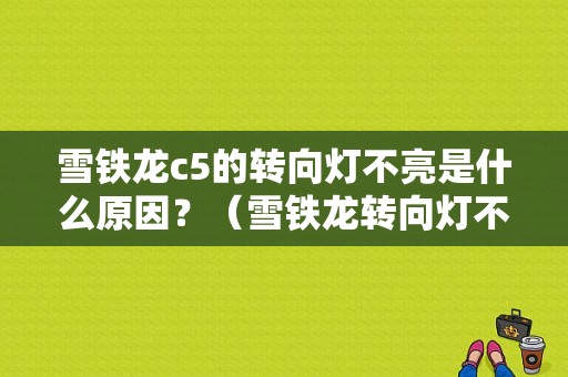 雪铁龙c5的转向灯不亮是什么原因？（雪铁龙转向灯不亮故障）-图1