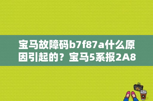 宝马故障码b7f87a什么原因引起的？宝马5系报2A87故障代码-图1