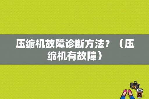 压缩机故障诊断方法？（压缩机有故障）-图1