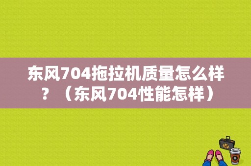 东风704拖拉机质量怎么样？（东风704性能怎样）-图1