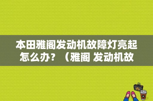 本田雅阁发动机故障灯亮起怎么办？（雅阁 发动机故障灯）-图1