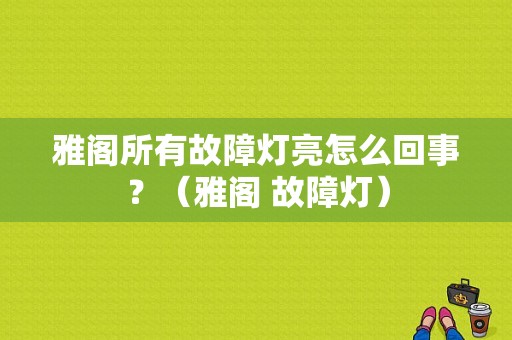 雅阁所有故障灯亮怎么回事？（雅阁 故障灯）-图1