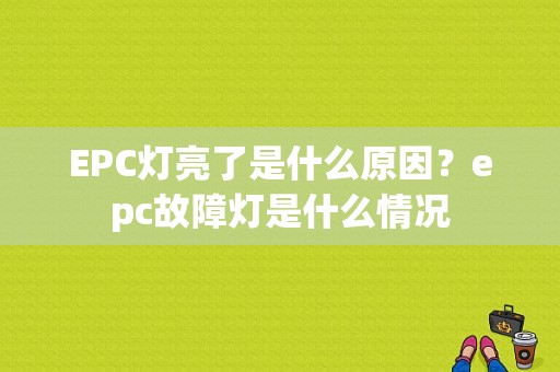 EPC灯亮了是什么原因？epc故障灯是什么情况-图1