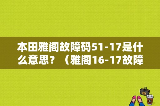 本田雅阁故障码51-17是什么意思？（雅阁16-17故障码）-图1