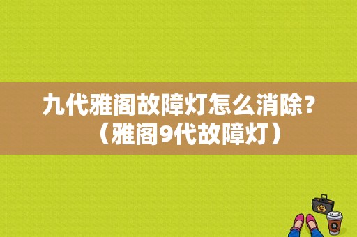 九代雅阁故障灯怎么消除？（雅阁9代故障灯）-图1