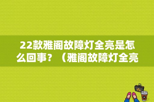 22款雅阁故障灯全亮是怎么回事？（雅阁故障灯全亮）-图1