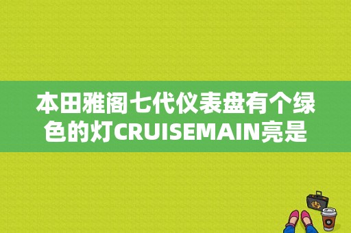 本田雅阁七代仪表盘有个绿色的灯CRUISEMAIN亮是什么故障吗？（雅阁故障灯有个绿色框）-图1