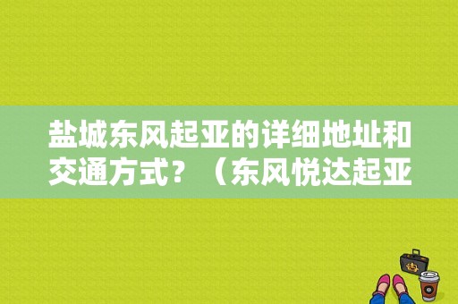 盐城东风起亚的详细地址和交通方式？（东风悦达起亚盐城4s店）-图1