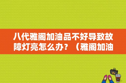 八代雅阁加油品不好导致故障灯亮怎么办？（雅阁加油 故障灯）-图1