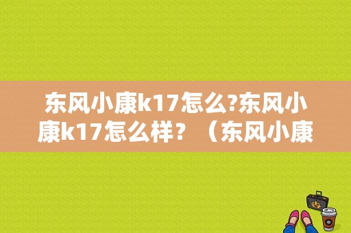 东风小康k17怎么?东风小康k17怎么样？（东风小康17）-图1