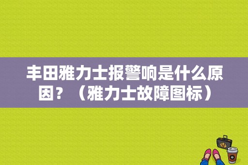 丰田雅力士报警响是什么原因？（雅力士故障图标）-图1