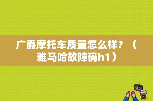 广爵摩托车质量怎么样？（雅马哈故障码h1）-图1