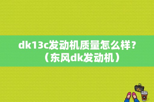 dk13c发动机质量怎么样？（东风dk发动机）-图1
