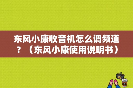 东风小康收音机怎么调频道？（东风小康使用说明书）-图1