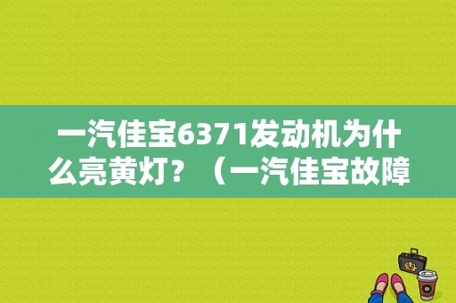 一汽佳宝6371发动机为什么亮黄灯？（一汽佳宝故障码大全）-图1
