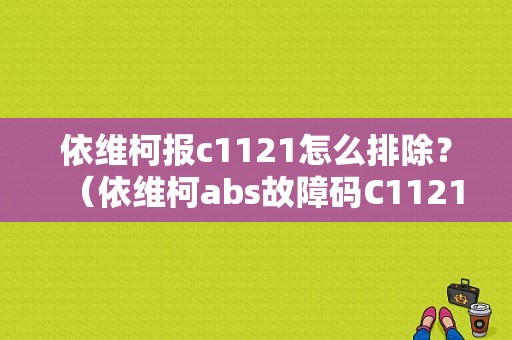 依维柯报c1121怎么排除？（依维柯abs故障码C1121）-图1