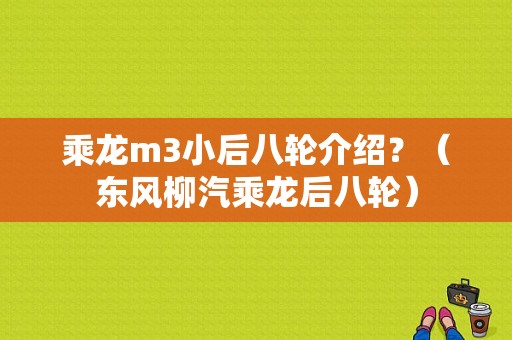 乘龙m3小后八轮介绍？（东风柳汽乘龙后八轮）-图1