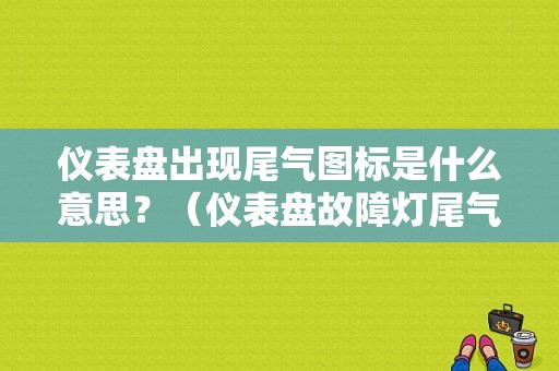 仪表盘出现尾气图标是什么意思？（仪表盘故障灯尾气排放）