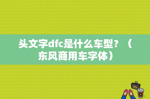 头文字dfc是什么车型？（东风商用车字体）-图1