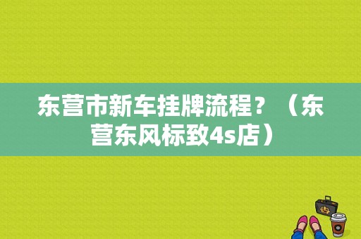 东营市新车挂牌流程？（东营东风标致4s店）-图1
