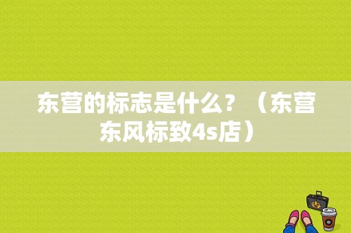 东营的标志是什么？（东营东风标致4s店）-图1