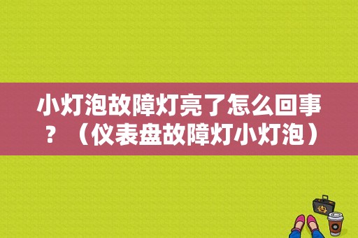 小灯泡故障灯亮了怎么回事？（仪表盘故障灯小灯泡）-图1