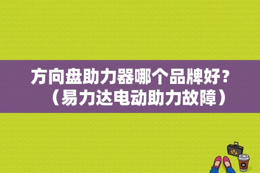 方向盘助力器哪个品牌好？（易力达电动助力故障）